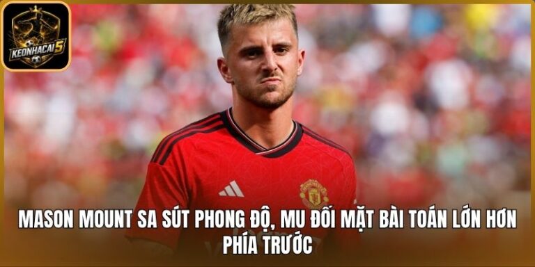 Mason Mount sa sút phong độ, MU đối mặt bài toán lớn hơn phía trước 3 Mason Mount sa sút phong độ